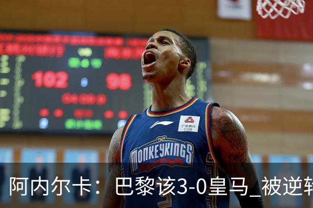 阿内尔卡：巴黎该3-0皇马 被逆转因之前精神创伤